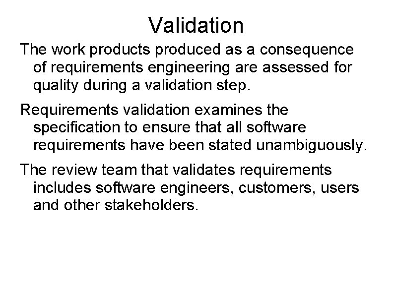 Validation The work products produced as a consequence of requirements engineering are assessed for