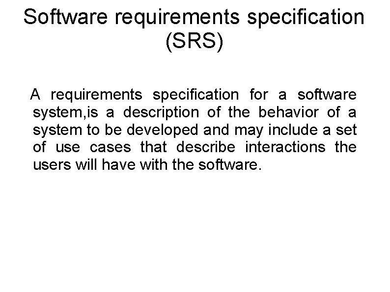 Software requirements specification (SRS) A requirements specification for a software system, is a description