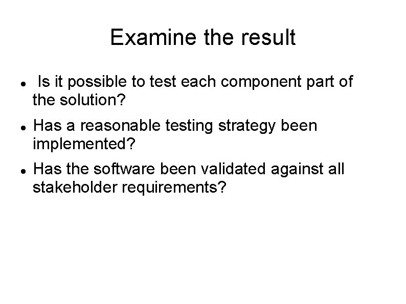 Examine the result Is it possible to test each component part of the solution?