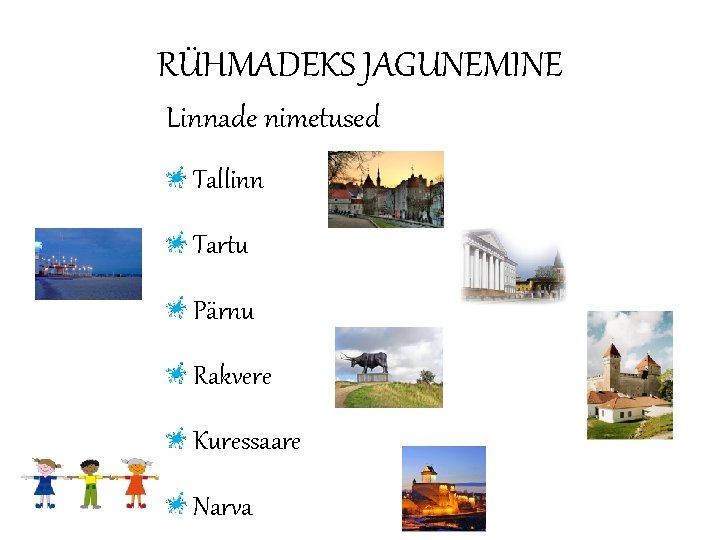 RÜHMADEKS JAGUNEMINE Linnade nimetused Tallinn Tartu Pärnu Rakvere Kuressaare Narva 