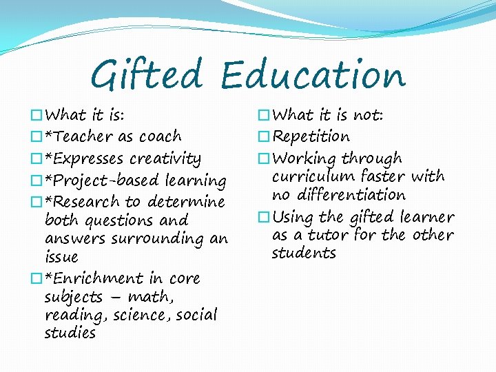 Gifted Education �What it is: �*Teacher as coach �*Expresses creativity �*Project-based learning �*Research to