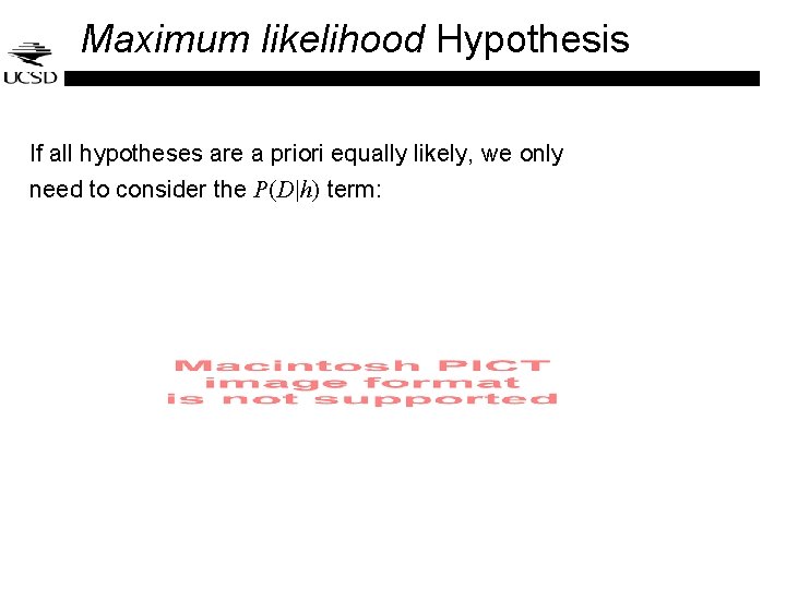 Maximum likelihood Hypothesis If all hypotheses are a priori equally likely, we only need Maximum likelihood Hypothesis If all hypotheses are a priori equally likely, we only need