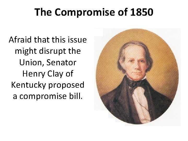 The Compromise of 1850 Afraid that this issue might disrupt the Union, Senator Henry