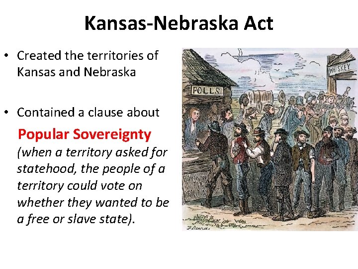 Kansas-Nebraska Act • Created the territories of Kansas and Nebraska • Contained a clause