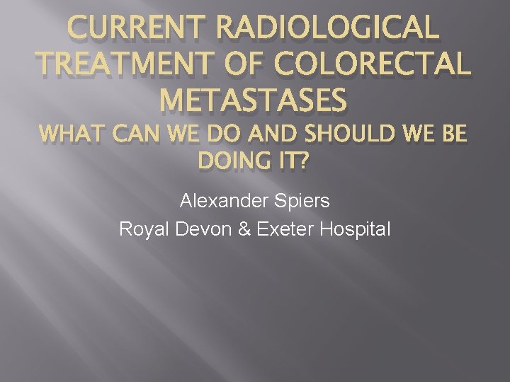 CURRENT RADIOLOGICAL TREATMENT OF COLORECTAL METASTASES WHAT CAN WE DO AND SHOULD WE BE