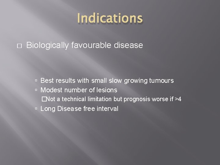 Indications � Biologically favourable disease Best results with small slow growing tumours Modest number