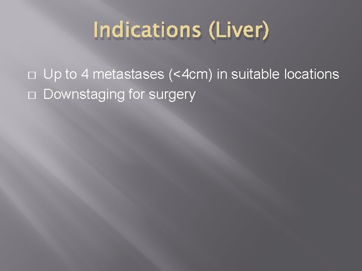 Indications (Liver) � � Up to 4 metastases (<4 cm) in suitable locations Downstaging