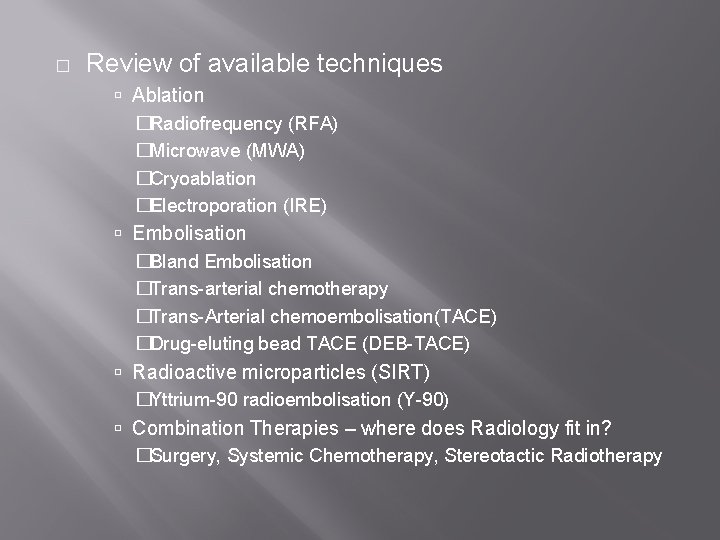 � Review of available techniques Ablation �Radiofrequency (RFA) �Microwave (MWA) �Cryoablation �Electroporation (IRE) Embolisation
