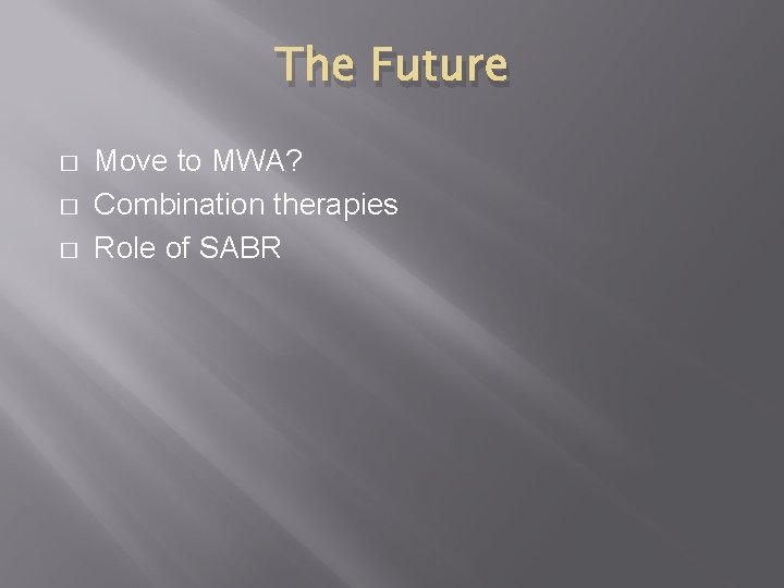 The Future � � � Move to MWA? Combination therapies Role of SABR 