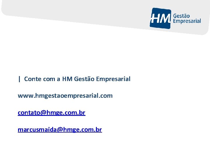 | Conte com a HM Gestão Empresarial www. hmgestaoempresarial. com contato@hmge. com. br marcusmaida@hmge.