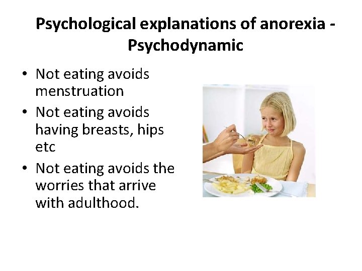 Psychological explanations of anorexia Psychodynamic • Not eating avoids menstruation • Not eating avoids