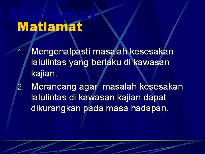 Matlamat 1. Mengenalpasti masalah kesesakan lalulintas yang berlaku di kawasan kajian. 2. Merancang agar