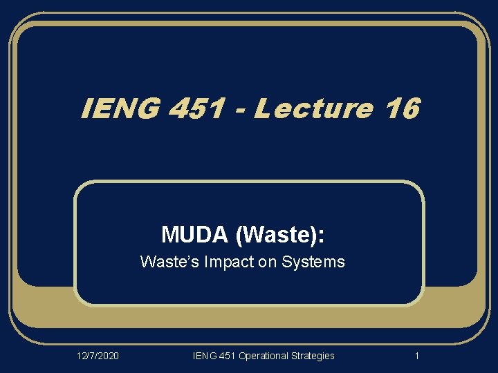 IENG 451 - Lecture 16 MUDA (Waste): Waste’s Impact on Systems 12/7/2020 IENG 451