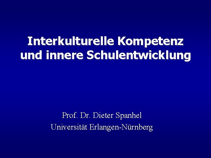 Interkulturelle Kompetenz und innere Schulentwicklung Prof. Dr. Dieter Spanhel Universität Erlangen-Nürnberg 