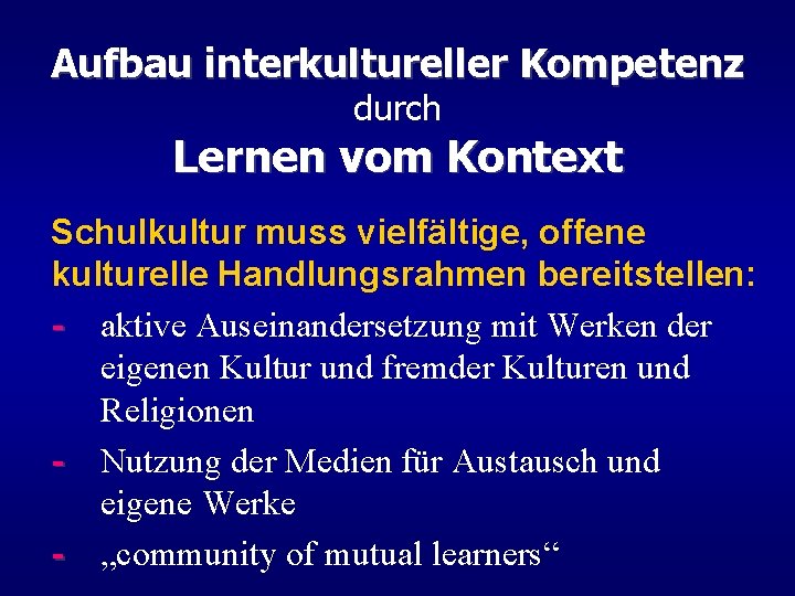 Aufbau interkultureller Kompetenz durch Lernen vom Kontext Schulkultur muss vielfältige, offene kulturelle Handlungsrahmen bereitstellen: