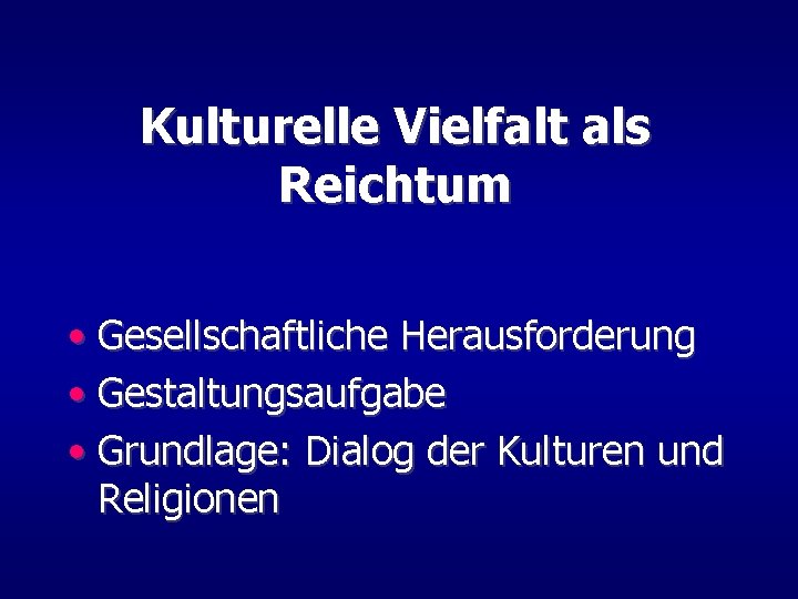 Kulturelle Vielfalt als Reichtum • Gesellschaftliche Herausforderung • Gestaltungsaufgabe • Grundlage: Dialog der Kulturen