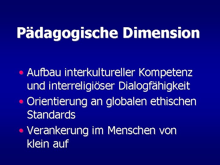 Pädagogische Dimension • Aufbau interkultureller Kompetenz und interreligiöser Dialogfähigkeit • Orientierung an globalen ethischen