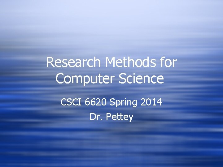 Research Methods for Computer Science CSCI 6620 Spring 2014 Dr. Pettey Research Methods for Computer Science CSCI 6620 Spring 2014 Dr. Pettey