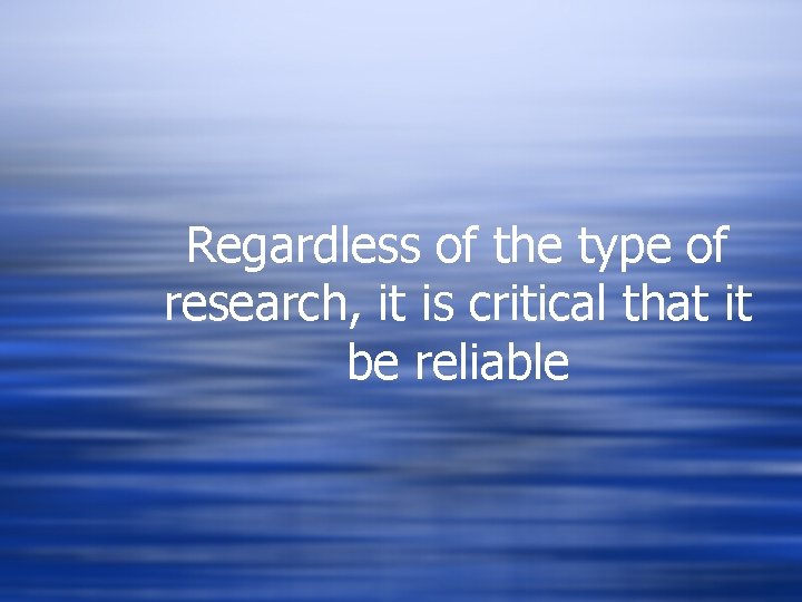Regardless of the type of research, it is critical that it be reliable Regardless of the type of research, it is critical that it be reliable