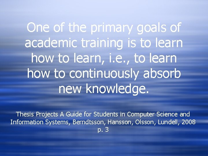 One of the primary goals of academic training is to learn how to learn, One of the primary goals of academic training is to learn how to learn,