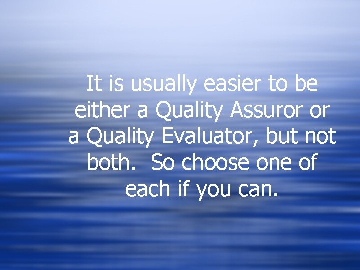 It is usually easier to be either a Quality Assuror or a Quality Evaluator, It is usually easier to be either a Quality Assuror or a Quality Evaluator,