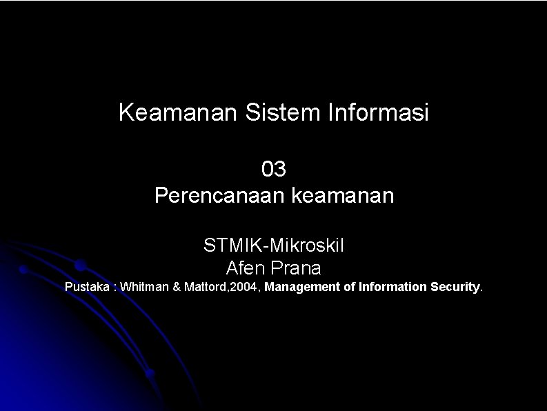 Keamanan Sistem Informasi 03 Perencanaan keamanan STMIK-Mikroskil Afen Prana Pustaka : Whitman & Mattord,