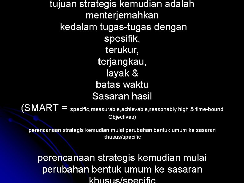 tujuan strategis kemudian adalah menterjemahkan kedalam tugas-tugas dengan spesifik, terukur, terjangkau, layak & batas