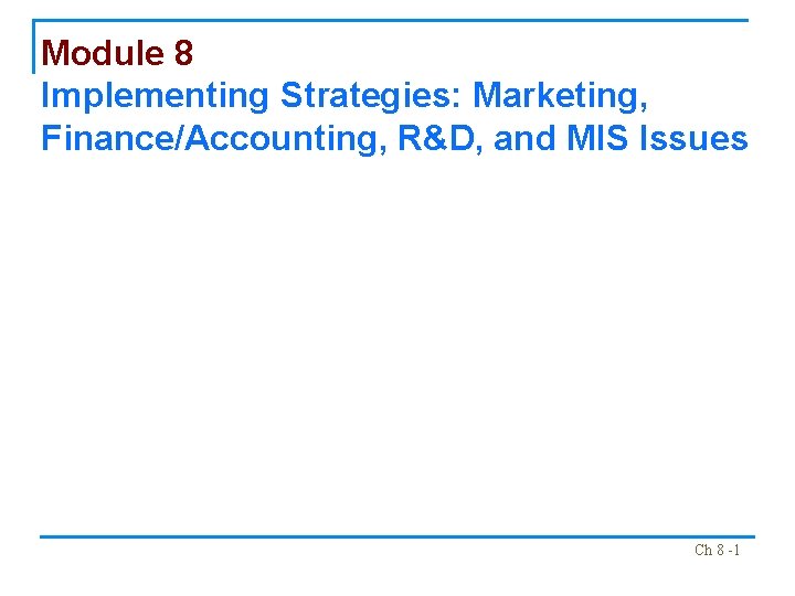 Module 8 Implementing Strategies: Marketing, Finance/Accounting, R&D, and MIS Issues Ch 8 -1 