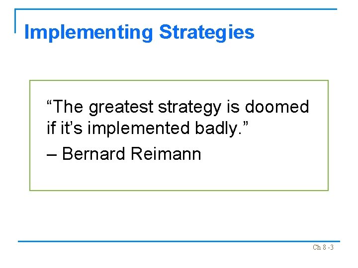 Implementing Strategies “The greatest strategy is doomed if it’s implemented badly. ” – Bernard