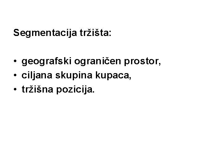 Segmentacija tržišta: • geografski ograničen prostor, • ciljana skupina kupaca, • tržišna pozicija. 