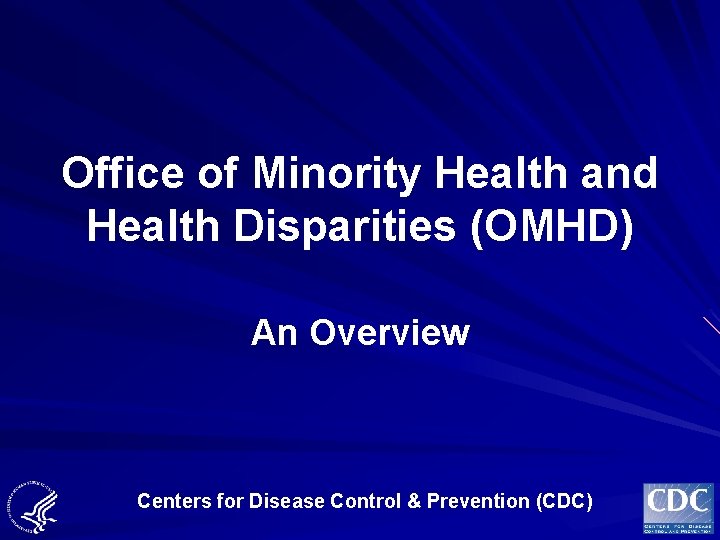 Office of Minority Health and Health Disparities (OMHD) An Overview Centers for Disease Control