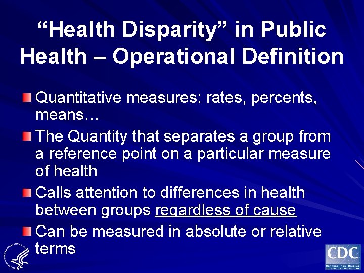 “Health Disparity” in Public Health – Operational Definition Quantitative measures: rates, percents, means… The