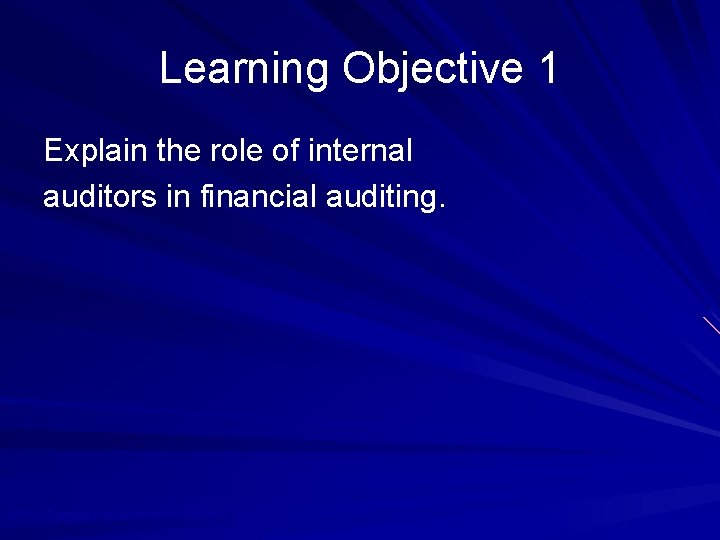 Learning Objective 1 Explain the role of internal auditors in financial auditing. © 2010