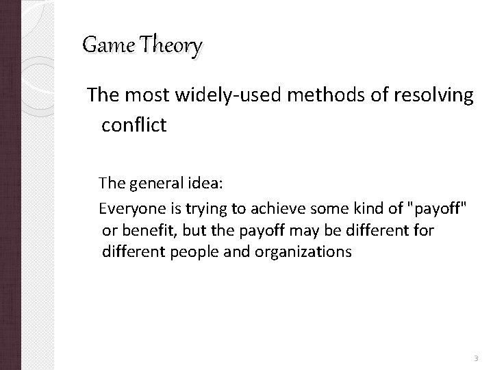 Game Theory The most widely-used methods of resolving conflict The general idea: Everyone is