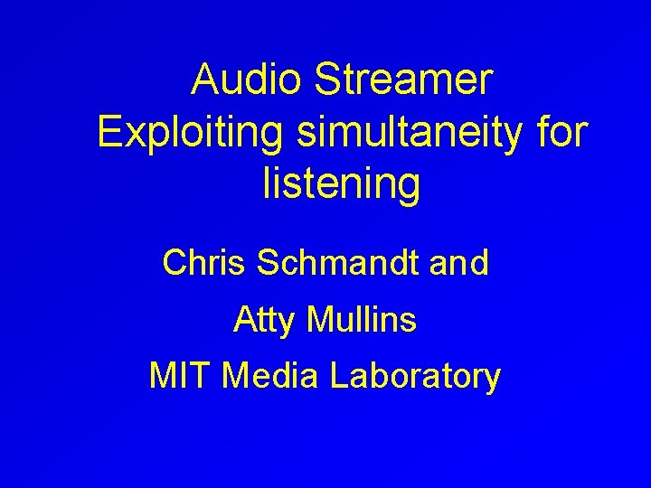 Audio Streamer Exploiting simultaneity for listening Chris Schmandt and Atty Mullins MIT Media Laboratory