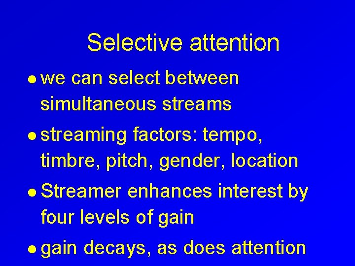 Selective attention l we can select between simultaneous streams l streaming factors: tempo, timbre,