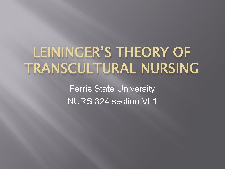 LEININGER’S THEORY OF TRANSCULTURAL NURSING Ferris State University NURS 324 section VL 1 
