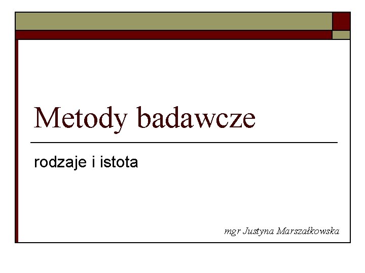 Metody badawcze rodzaje i istota mgr Justyna Marszałkowska 