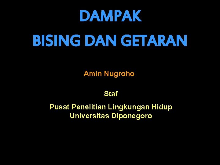 DAMPAK BISING DAN GETARAN Amin Nugroho Staf Pusat Penelitian Lingkungan Hidup Universitas Diponegoro 