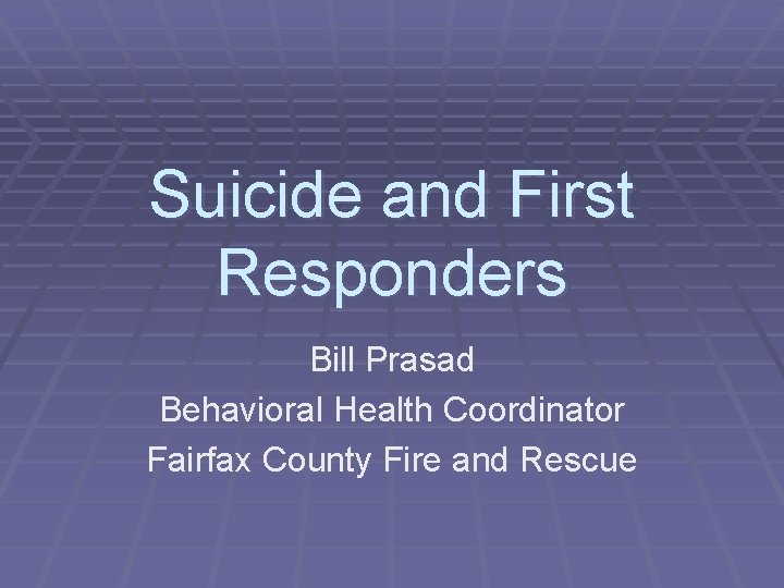 Suicide and First Responders Bill Prasad Behavioral Health Coordinator Fairfax County Fire and Rescue