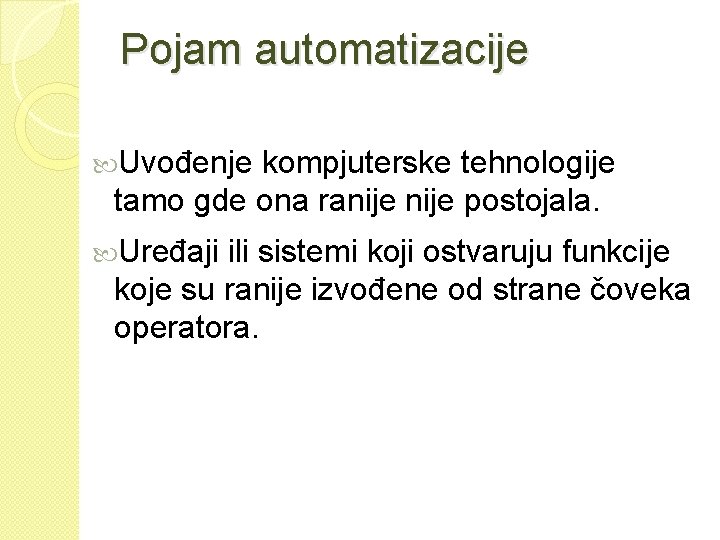 Pojam automatizacije Uvođenje kompjuterske tehnologije tamo gde ona ranije postojala. Uređaji ili sistemi koji