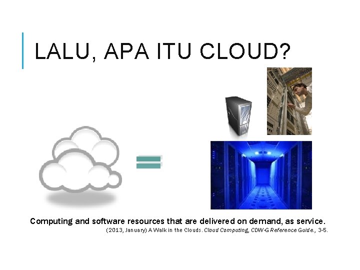 LALU, APA ITU CLOUD? = Computing and software resources that are delivered on demand,