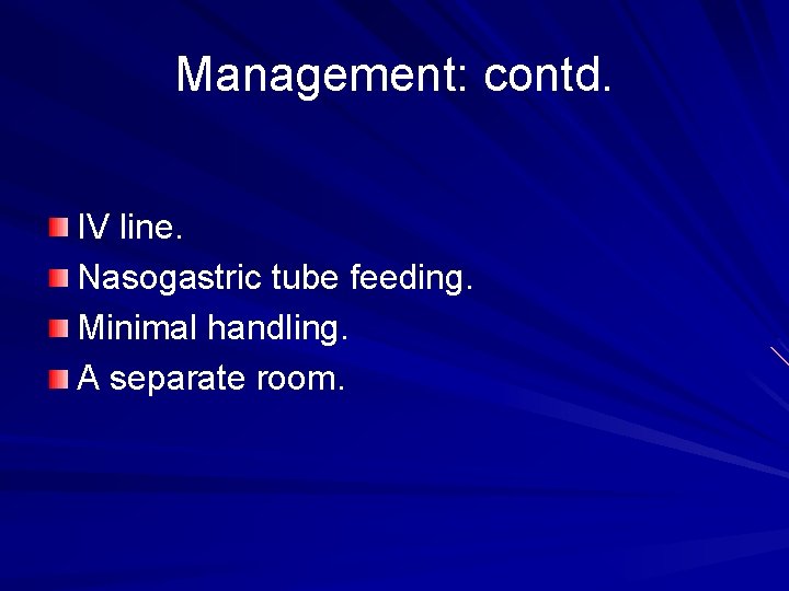 Management: contd. IV line. Nasogastric tube feeding. Minimal handling. A separate room. 