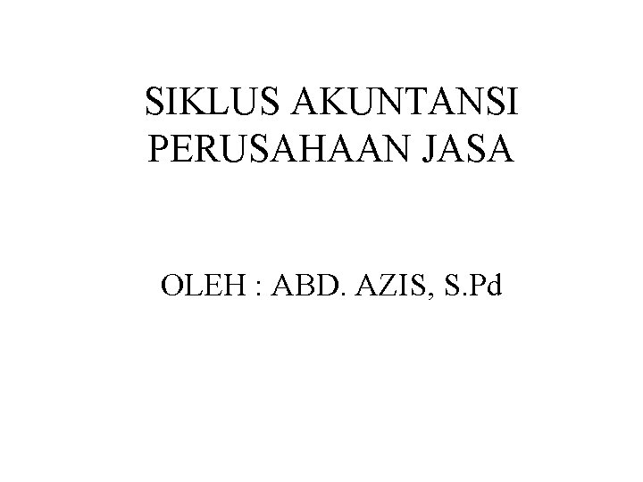 SIKLUS AKUNTANSI PERUSAHAAN JASA OLEH : ABD. AZIS, S. Pd 