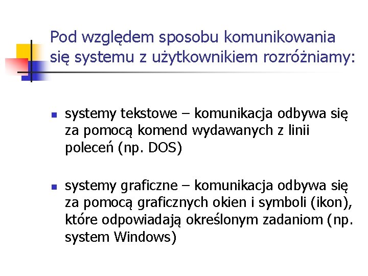 Pod względem sposobu komunikowania się systemu z użytkownikiem rozróżniamy: n n systemy tekstowe –