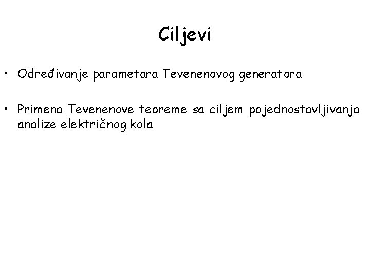 Ciljevi • Određivanje parametara Tevenenovog generatora • Primena Tevenenove teoreme sa ciljem pojednostavljivanja analize