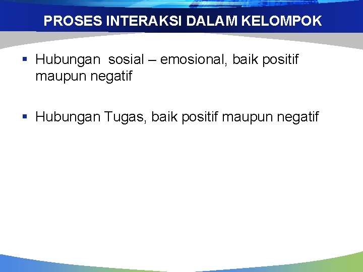 PROSES INTERAKSI DALAM KELOMPOK § Hubungan sosial – emosional, baik positif maupun negatif §