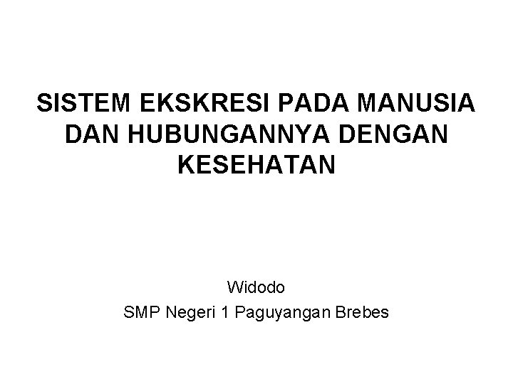SISTEM EKSKRESI PADA MANUSIA DAN HUBUNGANNYA DENGAN KESEHATAN Widodo SMP Negeri 1 Paguyangan Brebes