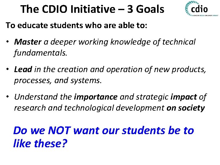 The CDIO Initiative – 3 Goals To educate students who are able to: •
