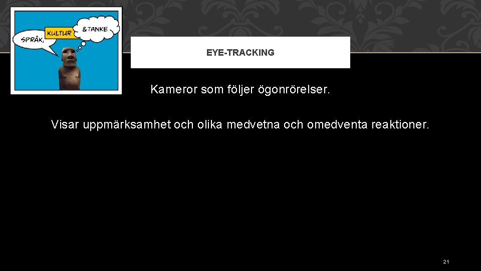 EYE-TRACKING Kameror som följer ögonrörelser. Visar uppmärksamhet och olika medvetna och omedventa reaktioner. 21